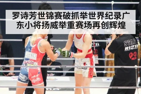 罗诗芳世锦赛破抓举世界纪录广东小将扬威举重赛场再创辉煌