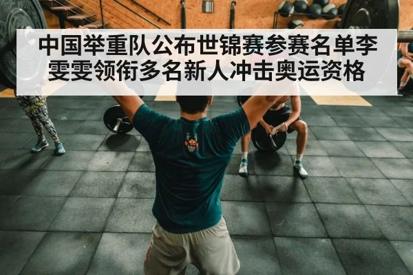 中国举重队公布世锦赛参赛名单李雯雯领衔多名新人冲击奥运资格