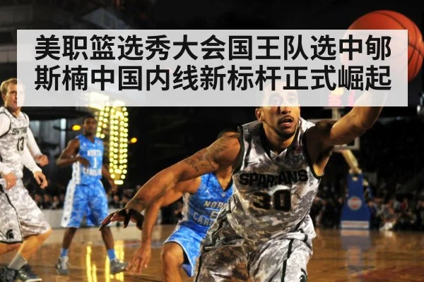 美职篮选秀大会国王队选中郇斯楠中国内线新标杆正式崛起