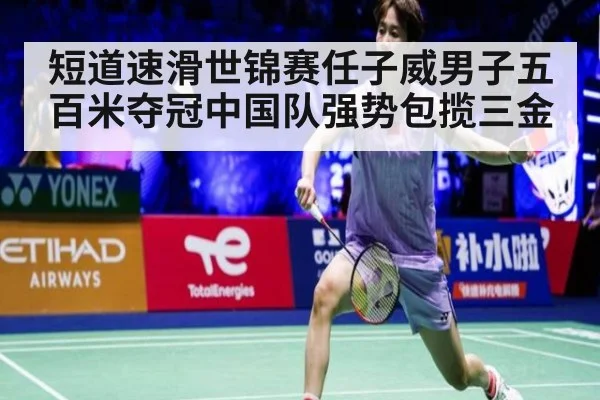短道速滑世锦赛任子威男子五百米夺冠中国队强势包揽三金
