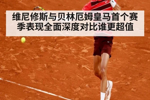 维尼修斯与贝林厄姆皇马首个赛季表现全面深度对比谁更超值