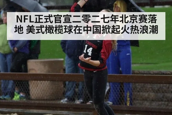NFL正式官宣二零二七年北京赛落地 美式橄榄球在中国掀起火热浪潮